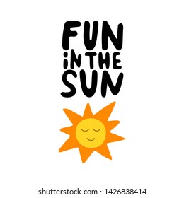 Fun in the sun hand drawn lettering. Summer vacation decorations for greeting card. Hand written phrase with smiling sun. Summer beach party. Vector illustration.