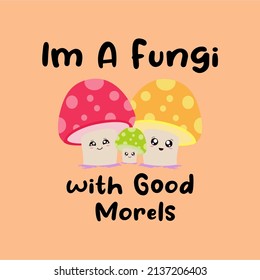 Fungi cute concept illustration design with quote " im a fungi with good morels " for greeting card, postcard, poster or banner and t-shirt