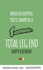 A funny birthday card with the message. 'Whatever happens, you'll always be a total legend' with the word 'legend' deliberately spelled incorrectly as 'leg end' with an image of the end of a leg