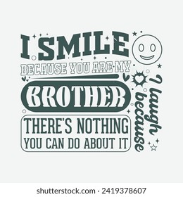 Funny Brother Quote T Shirt Design. I Smile Because You're My Brother, I Laugh Because There's Nothing You Can Do About It Trendy  Typography T Shirt.