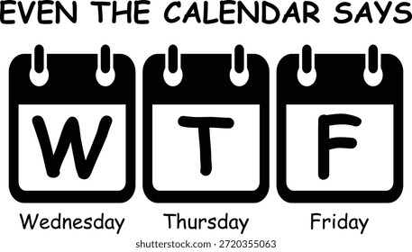 Funny calendar typography design with the phrase “Even the calendar says WTF” featuring Wednesday, Thursday and Friday icons. Perfect for t-shirts, apparel, mugs, stickers and print on demand products.