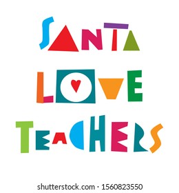  Funny Christmas card with insignment  "Santa love teachers". Design  for print with lettering. Isolated on white. Applique design. Could be used for  card, banner, poster, t shirt, mug, web blog, etc