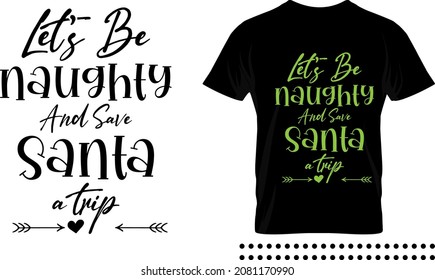 Funny Christmas saying typography print design. Let's be naughty and save santa a trip vector quote.