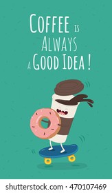 Funny coffee with donut on the skateboard. A poster with the inscription Coffee is always a good idea. Use for card, poster, banner, web design and print on t-shirt. Easy to edit. Vector illustration.