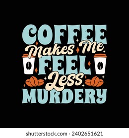 Funny Coffee Lover Quote T Shirt Design. Coffee Makes Me Less Murdery T Shirt.