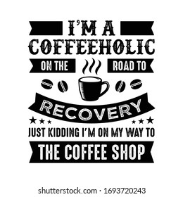 Funny Coffee Quote and Saying. I am a coffeeholic on the way to recovery, just kidding, I'm on my way to the coffee shop