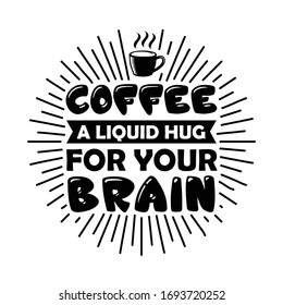 Funny Coffee Quote and Saying. Coffee a liquid hug for your brain