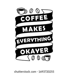 Funny Coffee Quote and Saying. Coffee makes everything okayer