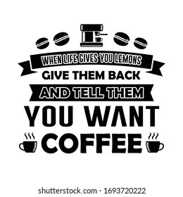 Funny Coffee Quote and Saying. When life gives you lemons give them back and tell them you want coffee