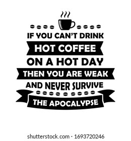 Funny Coffee Quote and Saying. If you can not drink hot coffee on a hot day, then you are weak and never will survive the apocalypse