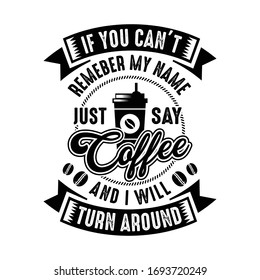 Funny Coffee Quote and Saying. If you can not remember my name name just say coffee and I will turn around