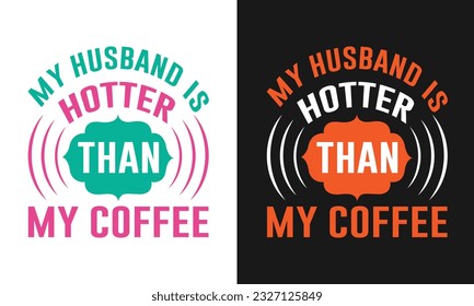 Funny Couple Saying-My Husband Is Hotter Than My Coffee. Typography Design for  T-Shirts, Mugs, Pillows, Banners, Posters, Cards.