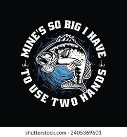 Funny Fishing Quote T Shirt Design. Mine's So Big I Have To Use Two Hands T Shirt.