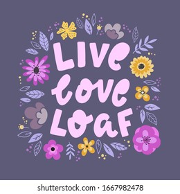 funny hand lettering quote 'Live. Love. Loaf' decorated with flowers and leaves. Good for prints, posters, cards, etc. Festive typography inscription. EPS 10