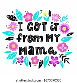 funny hand lettering quote for Mother's day 'I got it from my mama' decorated with flowers and leaves on white background. Poster, banner, print, greeting card design. Festive typography inscription. 