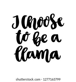 Funny hand-drawn lettering phrase: I choose to be a llama, in a trendy calligraphic style. It can be used for greeting card, mug, brochures, poster, label, sticker etc.