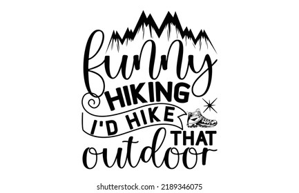 Funny Hiking I’d Hike That Outdoor -Hiking t shirt design, Hand drawn lettering phrase, Calligraphy graphic design, SVG Files for Cutting Cricut and Silhouette,  Hand written vector sign, EPS svg
