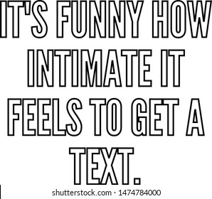 It's funny how intimate it feels to get a text