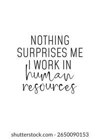 Funny HR Quote – Nothing Surprises Me, I Work in Human Resources. Black and white typography quote for HR workers: “Nothing surprises me, I work in human resources.” Funny, relatable office wall art