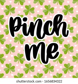 Funny inscription: Pinch me, on the pink background with shamrocks and hearts, for St. Patrick's Day. It can be used for invitation card, brochures, poster and other promo materials.