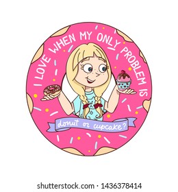 Funny inspirational vector illustration with girl, donut and cupcake in cartoon style. I love when my only problem is cupcake or donut motivational card. Vector feminine and girly design for textile, 