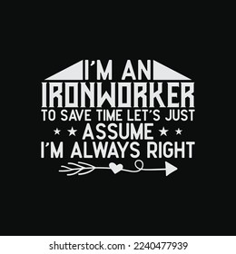 Funny Ironworker Just Assume I'm Always Right