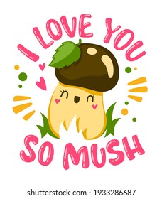 Funny lettering pun phrase - I love you so mush. Hand lettering mushroom themed quote with cute fungi cartoon character.