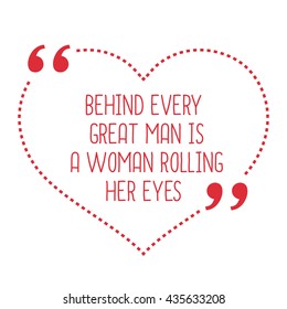 Funny love quote. Behind every great man is a woman rolling her eyes. Simple trendy design.