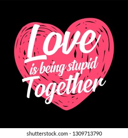 Funny love quote. Love is being stupid together. Simple trendy design.