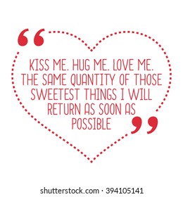 Funny Love Quote. Kiss Me. Hug Me. Love Me. The Same Quantity Of Those Sweetest Things I Will Return As Soon As Possible. Simple Trendy Design.