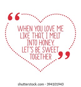 Funny love quote. When you love me like that, I melt into honey. Let's be sweet together. Simple trendy design.