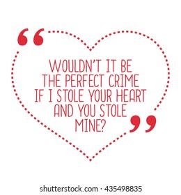 Funny love quote. Wouldn't it be the perfect crime if I stole your heart and you stole mine? Simple trendy design.