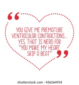 Funny love quote. You give me premature ventricular contractions... Yes, that is nerd for "you make my heart skip a beat". Simple trendy design.