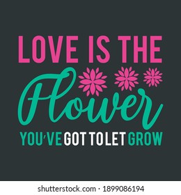 Funny Lovely Saying on Valentines Event-Love is The Flower You've Got to Let Grow. Beautiful Typographic presentation on Black Background For T-Shirt Printing.