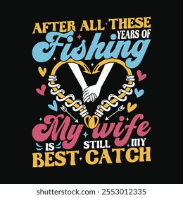 Funny Marriage Anniversary Valentine's Day Gift T Shirt Design - After all these years of fishing my wife is still my best catch.