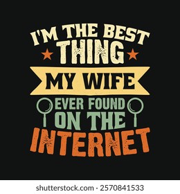 Funny marriage life quote - I'm the best thing my wife ever found on the internet - Married Couple Valentine Vintage Typography T Shirt Design