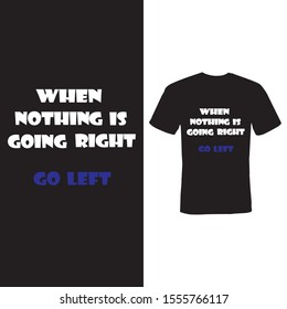 funny message or quotes  . when nothing is going right , go left  typography trendy modern printable tee shirt vector design