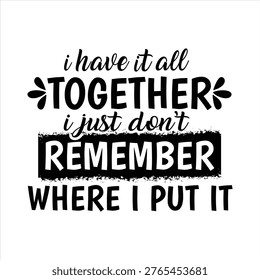 Funny Mom Quote T-Shirt Design – “I Have It All Together I Just Don’t Remember Where I Put It” – Humorous Typography Graphic