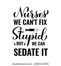 Funny nurse quote lettering. Nurses we can’t fix stupid but we can sedate it. Vector template for typography poster, banner, postcard, flyer, sticker, etc