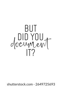 Funny Office Quote – But Did You Document It? Minimalist Typography. Clean black and white quote asking “But Did You Document It?”. A witty reminder perfect for office posters or productivity wall art