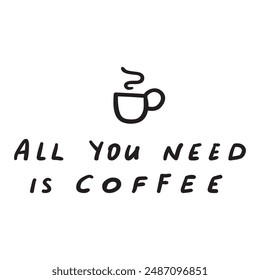 Funny phrase - all you need is coffee. Vector design. Hand drawn illustration on white background.
