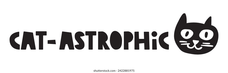 Funny phrase - cat-astrophic. Hand drawn vector graphic design. Illustration on white background.