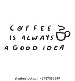 Funny phrase - coffee is always a good idea. Vector design. Hand drawn illustration on white background.