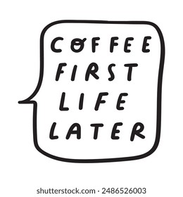 Funny phrase - coffee first life later. Speech bubble badge. Vector design. Illustration on white background.