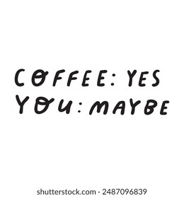 Funny phrase - coffee: yes, you: maybe. Vector design. Hand drawn illustration on white background.