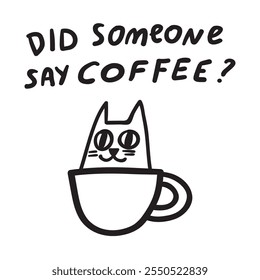 Funny phrase - did someone say coffee? Cat inside coffee cup. Hand drawn design. Illustration on white background. 