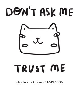 Funny phrase - Don't ask me trust me. Illustration with cat face. Best for print, stickers, posters design.