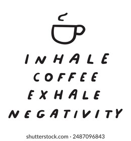 Funny phrase - inhale coffee exhale negativity. Vector design. Hand drawn illustration on white background.