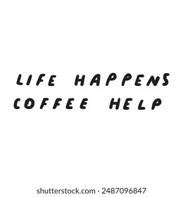 Funny phrase - life happens coffee help. Vector design. Hand drawn illustration on white background.