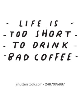 Funny phrase - life is too short to drink bad coffee. Vector design. Hand drawn illustration on white background.